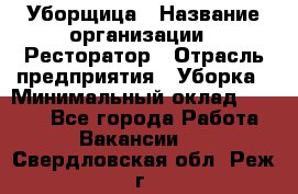 Уборщица › Название организации ­ Ресторатор › Отрасль предприятия ­ Уборка › Минимальный оклад ­ 8 000 - Все города Работа » Вакансии   . Свердловская обл.,Реж г.